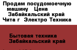 Продам посудомоечную машину › Цена ­ 5 000 - Забайкальский край, Чита г. Электро-Техника » Бытовая техника   . Забайкальский край